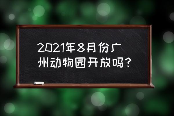 广州市旅游局 2021年8月份广州动物园开放吗？