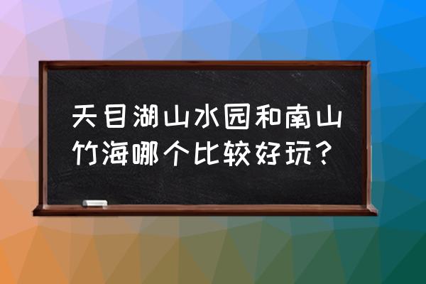 南山竹海门票多少钱 天目湖山水园和南山竹海哪个比较好玩？