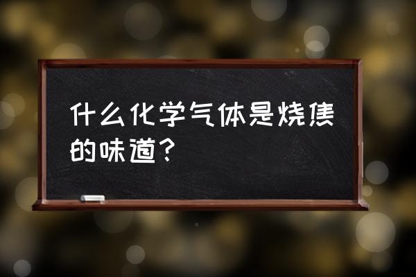 放屁很臭而且有灼热感 什么化学气体是烧焦的味道？