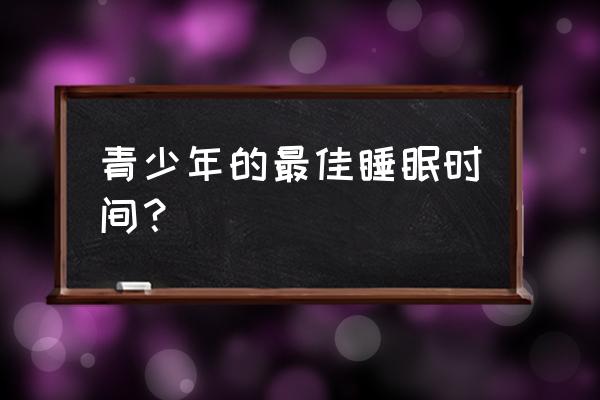 青少年睡眠时间标准 青少年的最佳睡眠时间？