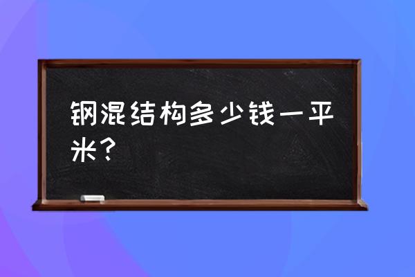 钢结构报价明细表 钢混结构多少钱一平米？