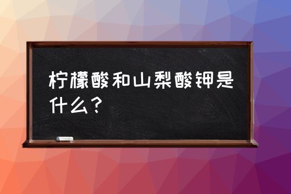 工业柠檬酸有什么用途 柠檬酸和山梨酸钾是什么？