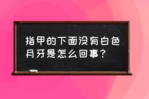 指甲上的月牙 指甲的下面没有白色月牙是怎么回事？