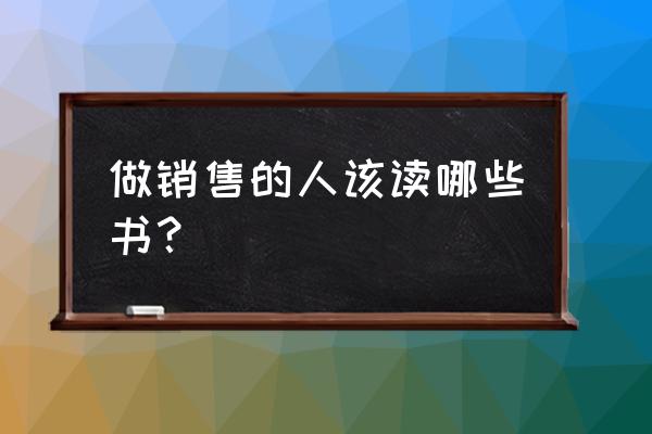 做销售自我评价怎么写 做销售的人该读哪些书？