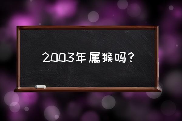 猴的6合与3合是哪几个生肖 2003年属猴吗？