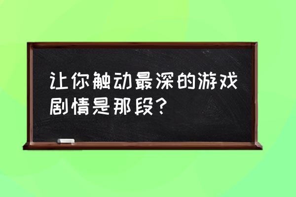 水舞功夫新产品 让你触动最深的游戏剧情是那段？