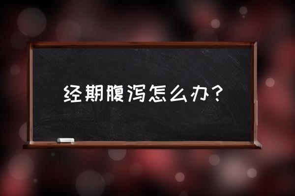 月经期间为啥拉肚子 经期腹泻怎么办？