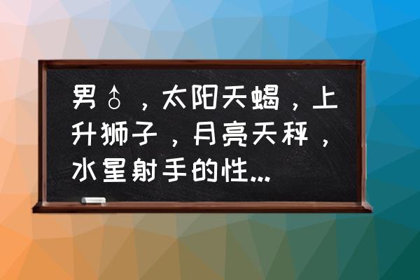 太阳星座双鱼月亮星座射手 男♂，太阳天蝎，上升狮子，月亮天秤，水星射手的性格特点及优缺点？