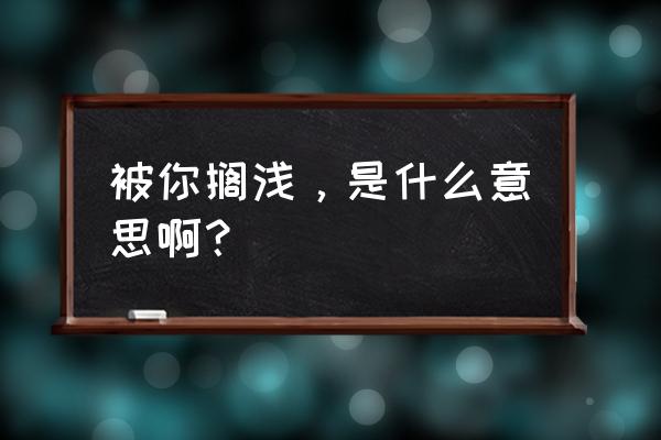 搁浅什么意思 被你搁浅，是什么意思啊？