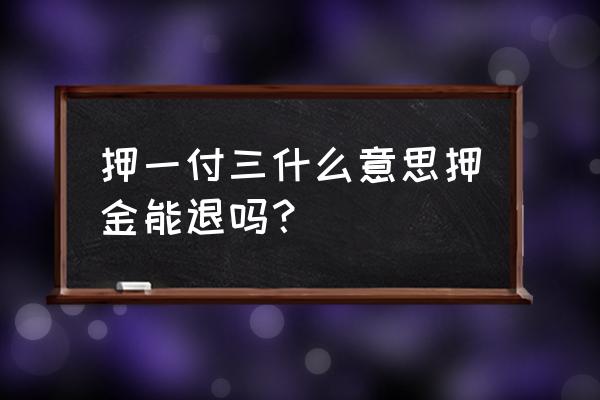 租房押一付三住了一个月可以退吗 押一付三什么意思押金能退吗？