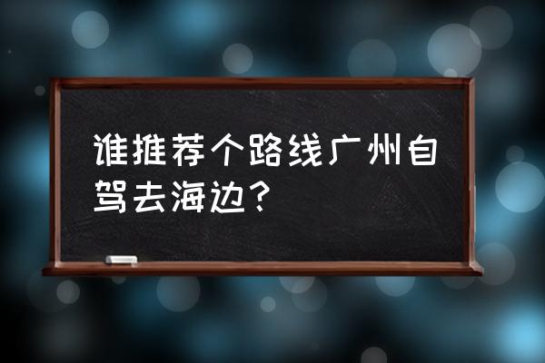 去东涌要预约不 谁推荐个路线广州自驾去海边？