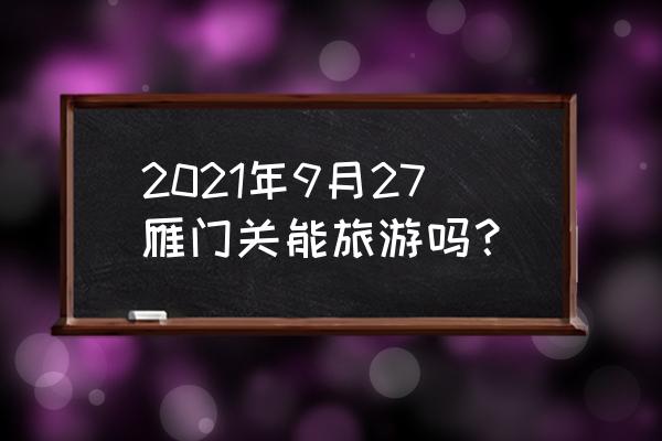 雁门关景区导览图 2021年9月27雁门关能旅游吗？