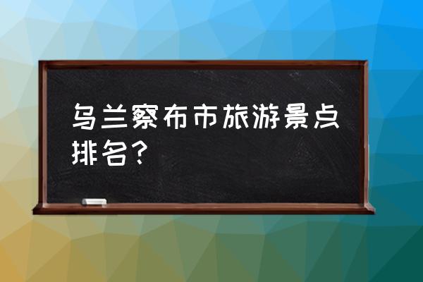 黄花沟旅游景区10月份开放的景点 乌兰察布市旅游景点排名？