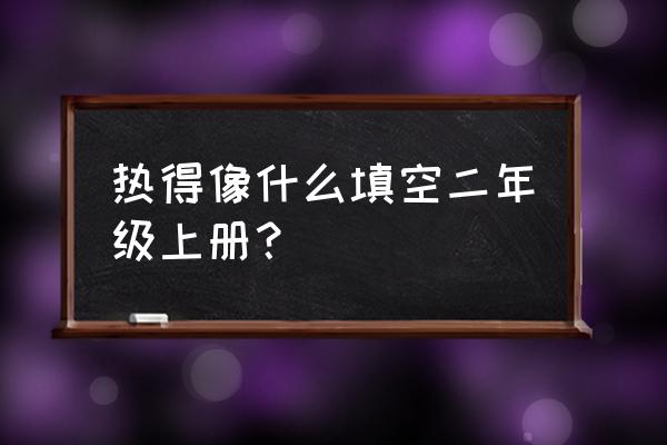 什么的汗水填空 热得像什么填空二年级上册？