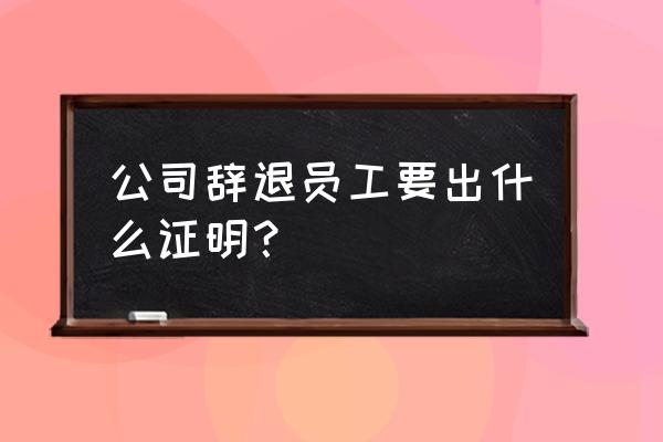 辞退证明范本 公司辞退员工要出什么证明？