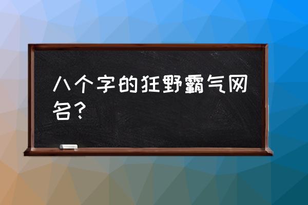 带梦字霸气的网名大全 八个字的狂野霸气网名？