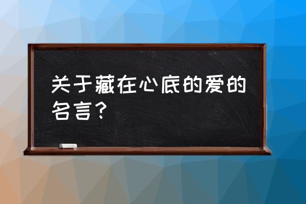 关于热爱的名言 关于藏在心底的爱的名言？