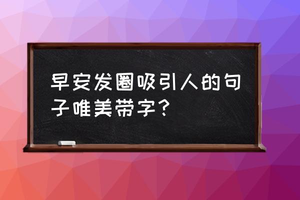 早安一句话唯美句子 早安发圈吸引人的句子唯美带字？