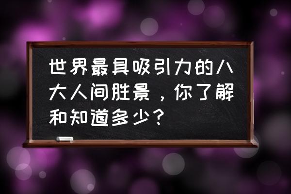 著名的自然奇观 世界最具吸引力的八大人间胜景，你了解和知道多少？