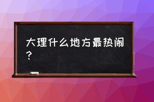 剑王阁镇派武学怎么学 大理什么地方最热闹？