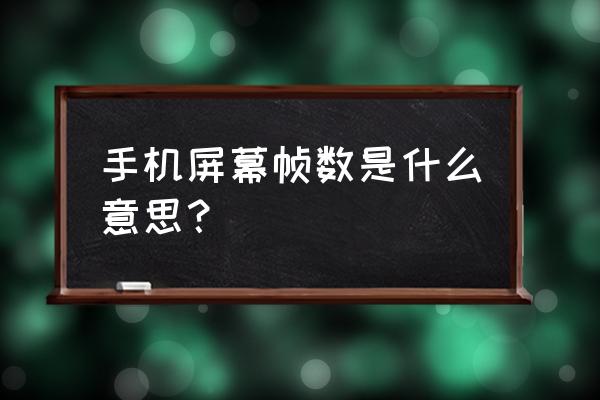 帧是什么意思 手机屏幕帧数是什么意思？