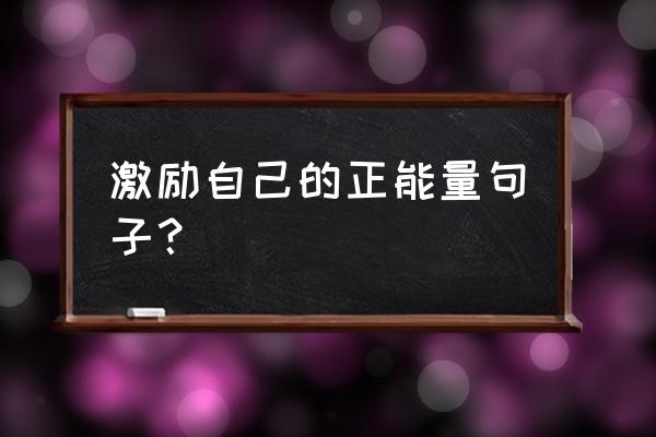 爱自己的正能量句子 激励自己的正能量句子？