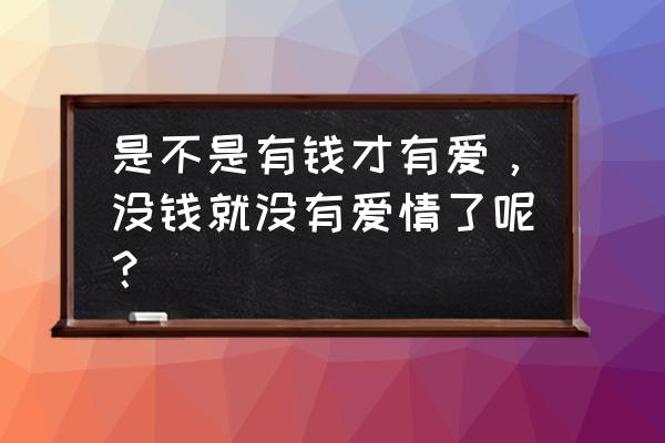 纯纯的感情 是不是有钱才有爱，没钱就没有爱情了呢？