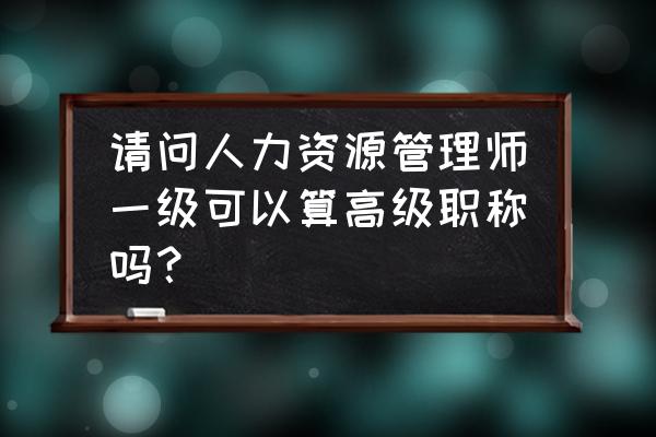 人力资源管理的概念界定 请问人力资源管理师一级可以算高级职称吗？