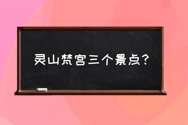 灵山胜境大佛导游词 灵山梵宫三个景点？