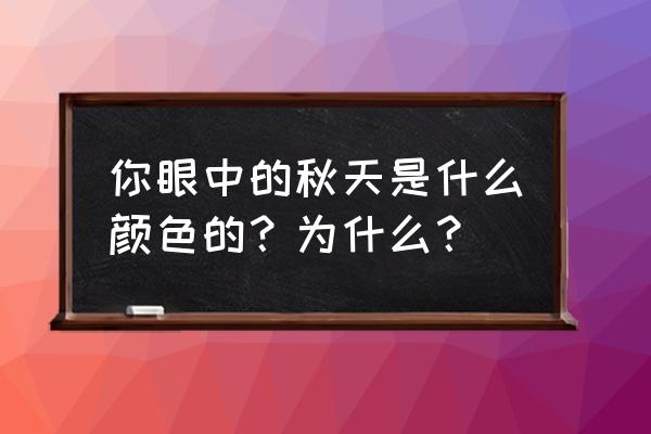 写一写你眼中的秋天 你眼中的秋天是什么颜色的？为什么？