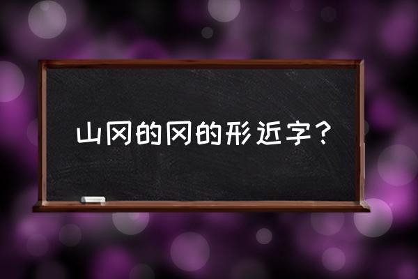 冈字怎么组词 山冈的冈的形近字？