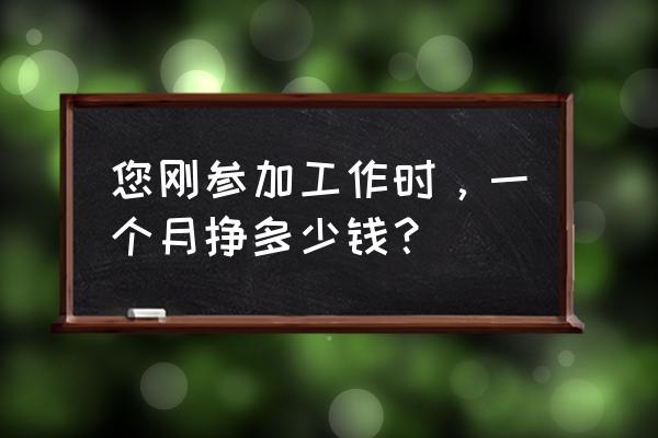 优秀员工测评表 您刚参加工作时，一个月挣多少钱？