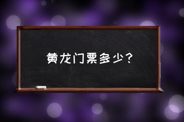 黄龙现在门票多少钱 黄龙门票多少？