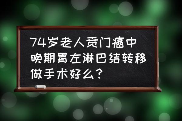 增强ct查出淋巴结转移是啥意思 74岁老人贲门癌中晚期胃左淋巴结转移做手术好么？