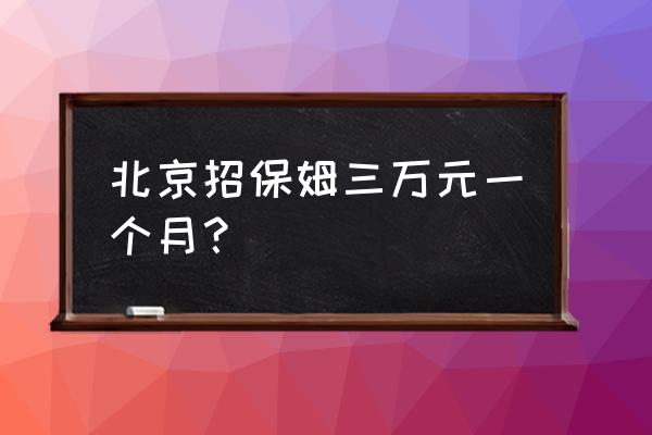 北京24小时住家保姆多少钱 北京招保姆三万元一个月？