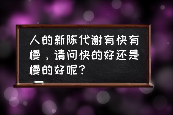 身体代谢慢了有什么方法解决 人的新陈代谢有快有慢，请问快的好还是慢的好呢？