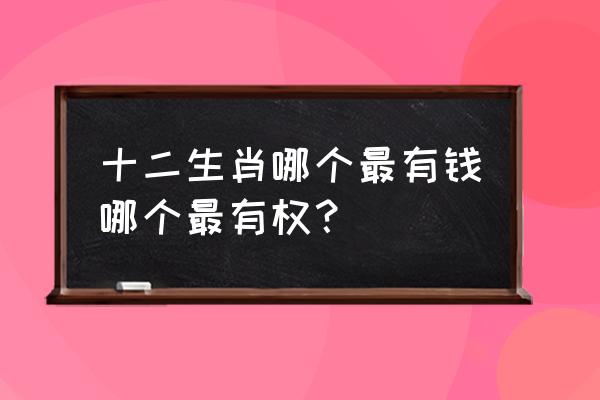 男人最有前途的十个生肖 十二生肖哪个最有钱哪个最有权？