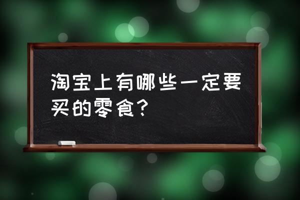 西藏必买10种零食 淘宝上有哪些一定要买的零食？