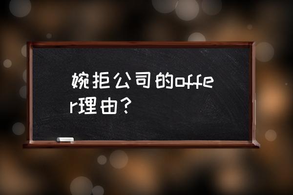 因为薪水拒绝offer怎么回复 婉拒公司的offer理由？