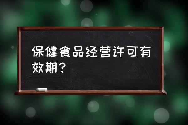 保健食品经营许可 保健食品经营许可有效期？