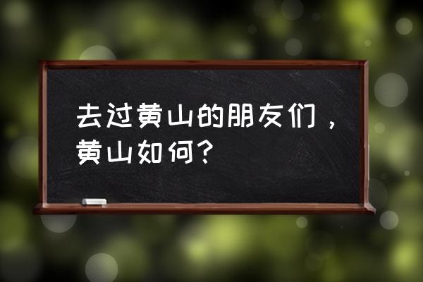 黄山五日游自由行攻略 去过黄山的朋友们，黄山如何？