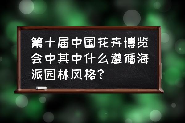 花卉博览会 第十届中国花卉博览会中其中什么遵循海派园林风格？