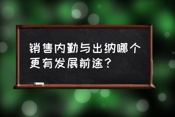 销售内勤有前途吗 销售内勤与出纳哪个更有发展前途？