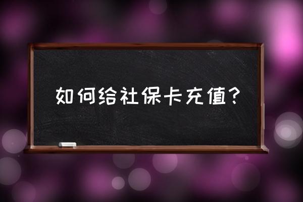 社保卡是怎样缴费的 如何给社保卡充值？