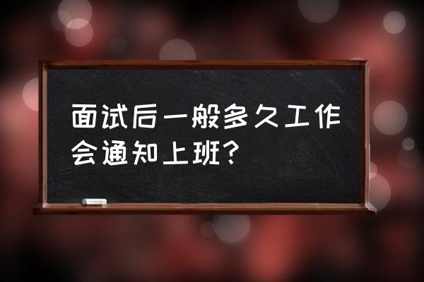 车间员工上班时间等待通知 面试后一般多久工作会通知上班？