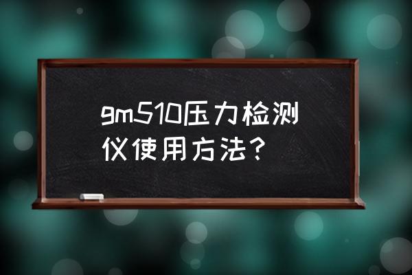 gm试验是查什么病的 gm510压力检测仪使用方法？