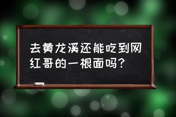 黄龙溪吃货攻略 去黄龙溪还能吃到网红哥的一根面吗？