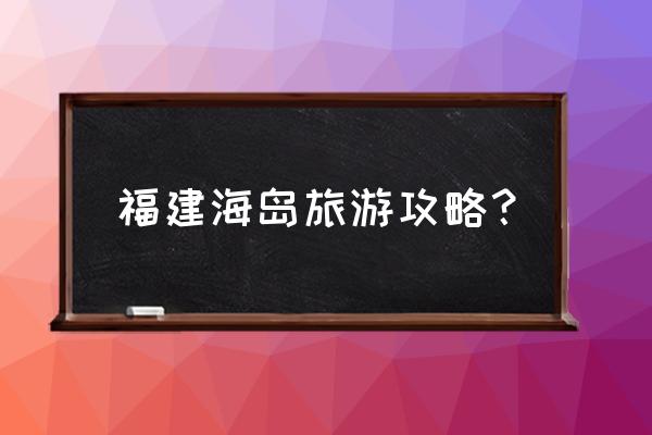 台山汽车客运站网上订票 福建海岛旅游攻略？