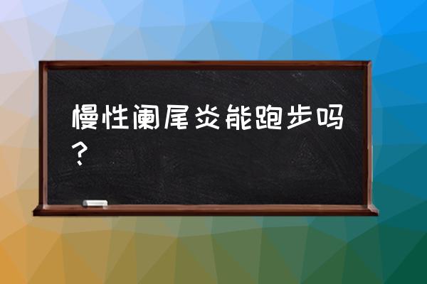 女人慢性阑尾炎的表现症状 慢性阑尾炎能跑步吗？