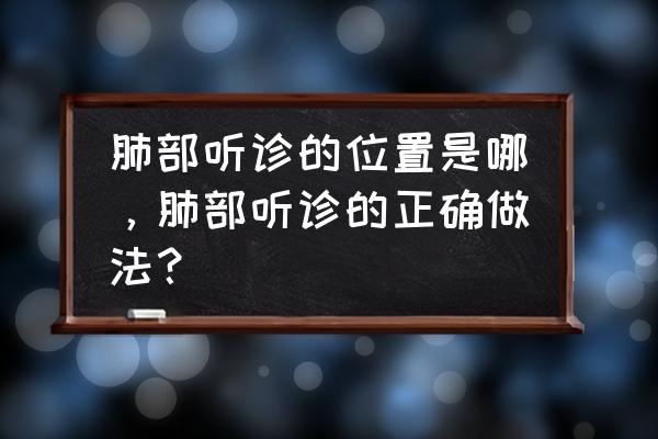 肺部听诊部位6个示意图 肺部听诊的位置是哪，肺部听诊的正确做法？